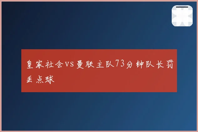 皇家社会vs曼联主队73分钟队长罚丢点球