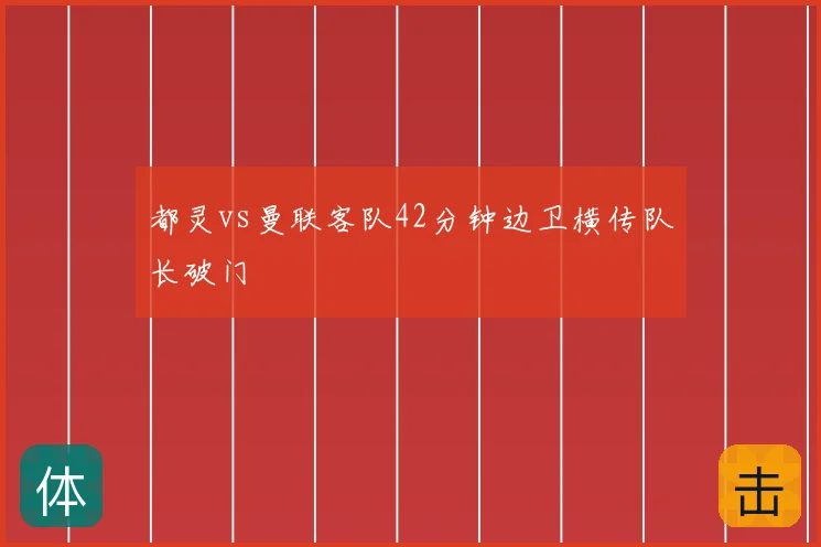 都灵vs曼联客队42分钟边卫横传队长破门