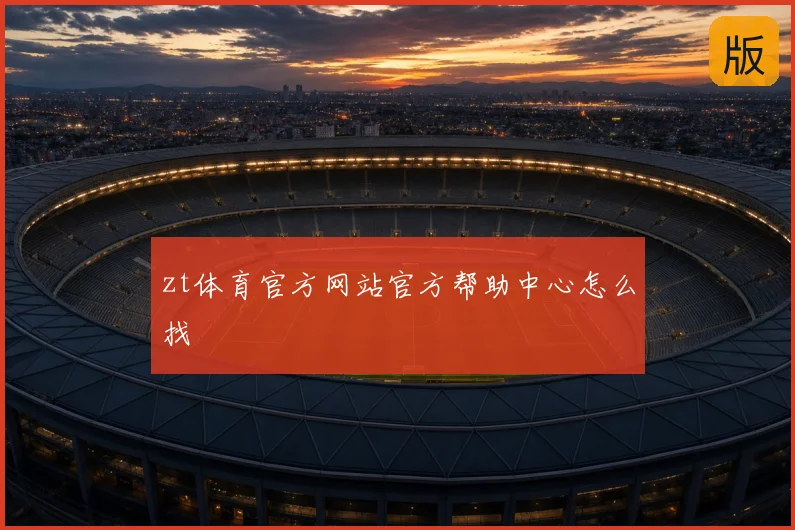 zt体育官方网站官方帮助中心怎么找