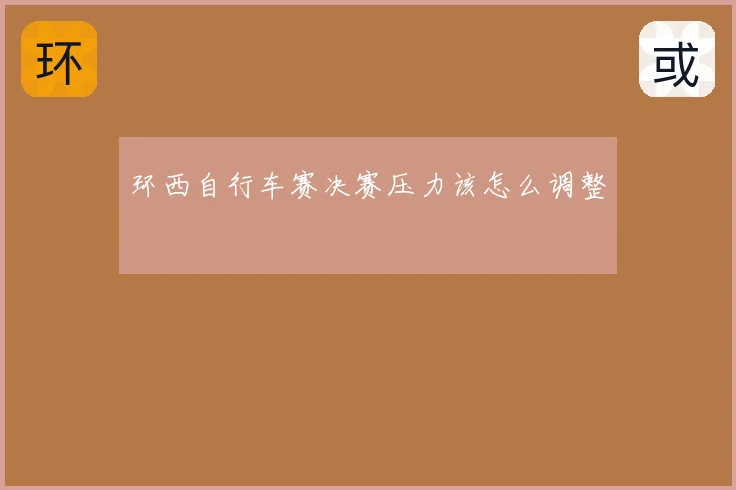 环西自行车赛决赛压力该怎么调整