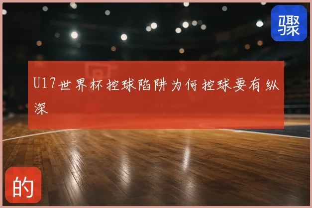 U17世界杯控球陷阱为何控球要有纵深