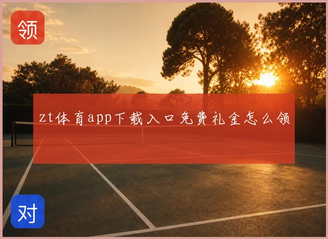 zt体育app下载入口免费礼金怎么领