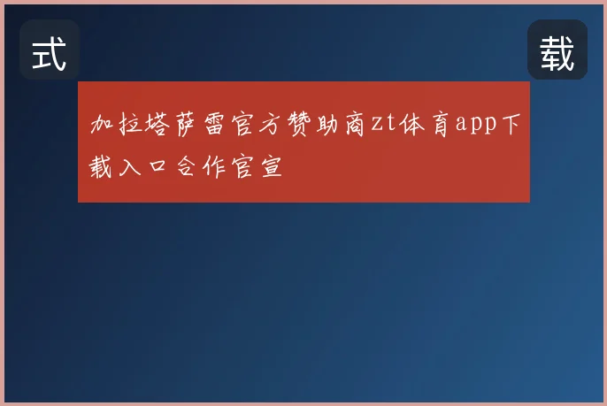 加拉塔萨雷官方赞助商zt体育app下载入口合作官宣