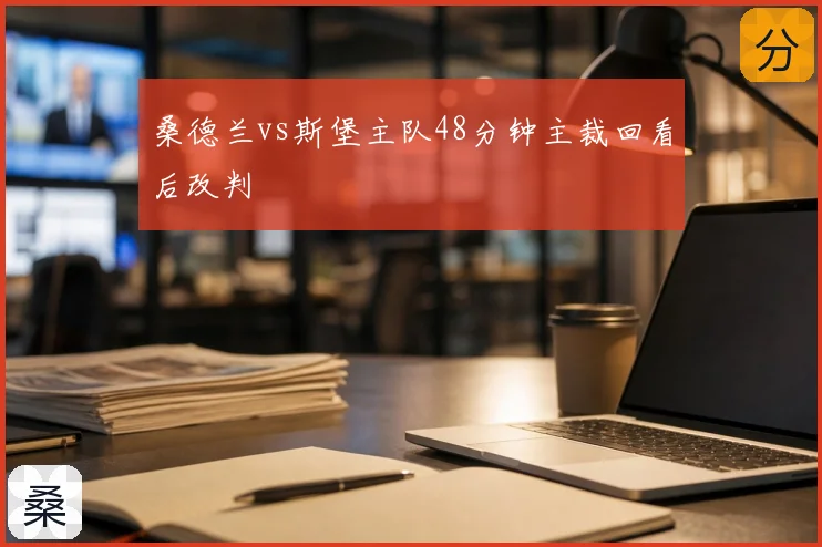 桑德兰vs斯堡主队48分钟主裁回看后改判