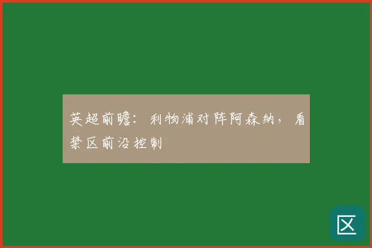 英超前瞻：利物浦对阵阿森纳，看禁区前沿控制